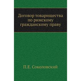 

Договор товарищества по римскому гражданскому праву. П. Е. Соколовский