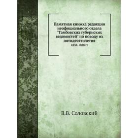 

Памятная книжка редакции неофициального отдела Тамбовских губернских ведомостей по поводу их пятидесятилетия 1838- 1888 годов В. В. Соловский