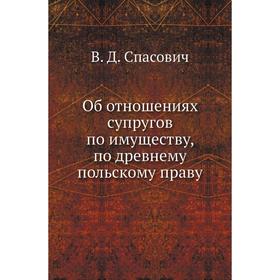 

Об отношениях супругов по имуществу, по древнему польскому праву. В. Д. Спасович