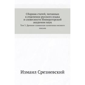 

Сборник статей, читанных в отделении русского языка и словесности Императорской академии наук. Том 3. Древние славянские памятники юсового письма. Изм