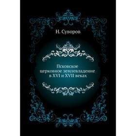 

Псковское церковное землевладение в XVI и XVII веках. Н. Суворов