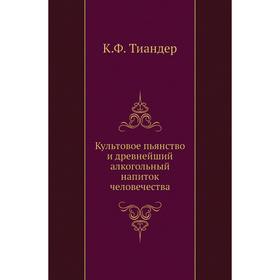 

Культовое пьянство и древнейший алкогольный напиток человечества. К. Ф. Тиандер