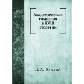 

Академическая гимназия в XVIII столетии. Д. А. Толстой