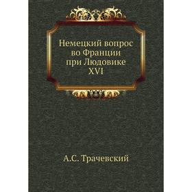 

Немецкий вопрос во Франции при Людовике XVI. А. С. Трачевский