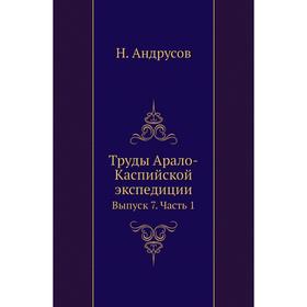 

Труды Арало-Каспийской экспедиции. Выпуск 7 Часть 1. Н. Андрусов