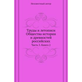 

Труды и летописи Общества истории и древностей российских Часть 3. Книга 2