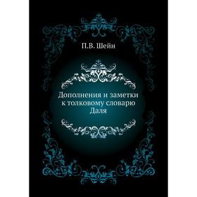 

Дополнения и заметки к толковому словарю Даля. П. В. Шейн