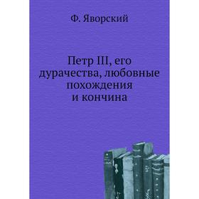 

Петр III, его дурачества, любовные похождения и кончина. Ф. Яворский