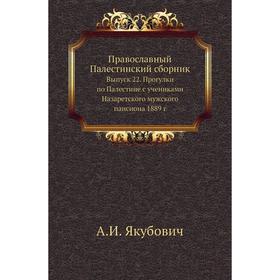 

Православный Палестинский сборник. Выпуск 22. Прогулки по Палестине с учениками Назаретского мужского пансиона 1889 год А. И. Якубович