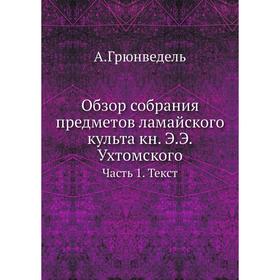 

Обзор собрания предметов ламайского культа книга Э. Э. Ух. Томского Часть 1. Текст. А. Грюнведель