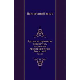 

Русская историческая библиотека, издаваемая Археографической Комиссией. Том 10