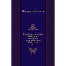 

Русская историческая библиотека, издаваемая Археографической Комиссией. Том 11