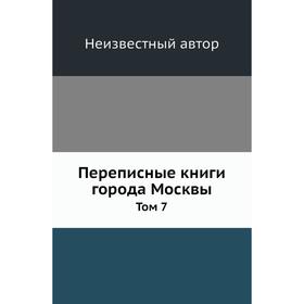 

Переписные книги города Москвы. Том 7