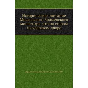 

Историческое описание Московского Знаменского монастыря, что на старом государевом дворе. Архиепископ Сергий (Спасский)