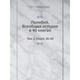 

Полибий. Всеобщая история в 40 книгах. Том 3. Книга 26-40. О. Г. Мищенко