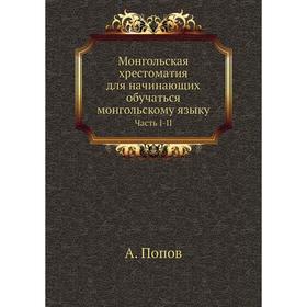 

Монгольская хрестоматия для начинающих обучаться монгольскому языку Часть I-II. А. Попов