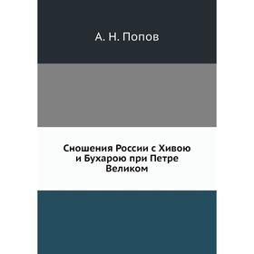 

Сношения России с Хивою и Бухарою при Петре Великом. А. Н. Попов