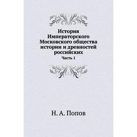 

История Императорского Московского общества истории и древностей российских Часть 1. Н. А. Попов