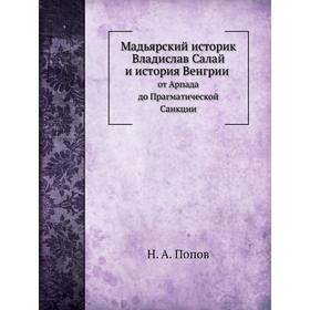 

Мадьярский историк Владислав Салай и история Венгрии. Н. А. Попов