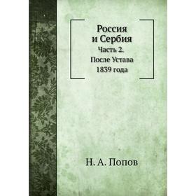 

Россия и Сербия Часть 2. После Устава 1839 года. Н. А. Попов