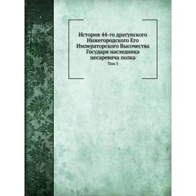 

История 44-го драгунского Нижегородского Его Императорского Высочества Государя наследника цесаревича полка. Том 5. В. А. Потто