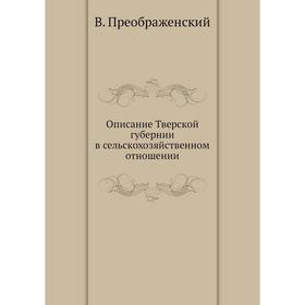 

Описание Тверской губернии в сельскохозяйственном отношении. В. Преображенский