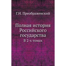 

Полная история Российского государства. В 2-х томах Г. Н. Преображенский