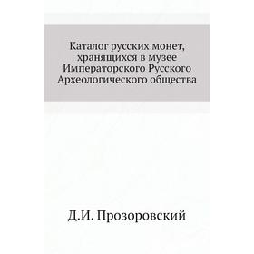 

Каталог русских монет, хранящихся в музее Императорского Русского Археологического общества. Д. И. Прозоровский
