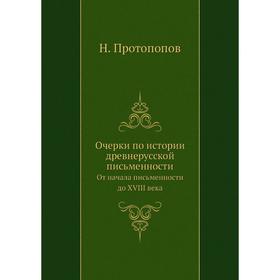 

Очерки по истории древнерусской письменности. От начала письменности до XVIII века. Н. Протопопов