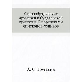 

Старообрядческие архиереи в Суздальской крепости. С портретами епископов-узников. А. С. Пругавин