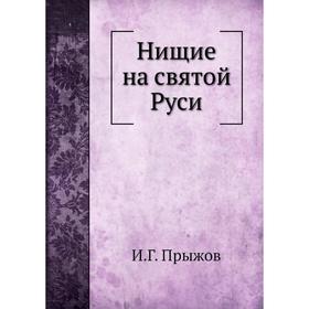 

Нищие на святой Руси. И. Г. Прыжов