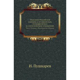 

Описание Российской империи в историческом, географическом и статистическом отношениях. Том 1. Тетрадь 1. Новгородская губерния. И. Пушкарев