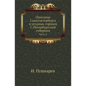 

Описание Санктпетербурга и уездных городов С. Петербургской губернии Часть 3. И. Пушкарев