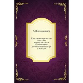 

Краткое историческое описание первоклассного Вознесенского девичьего монастыря в Москве. А. Пшеничников