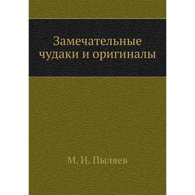 

Замечательные чудаки и оригиналы. М. И. Пыляев