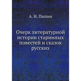 

Очерк литературной истории старинных повестей и сказок русских. А. Н. Пыпин