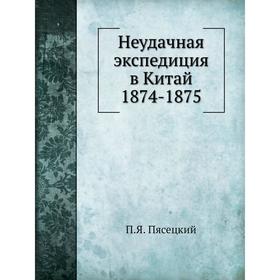 

Неудачная экспедиция в Китай 1874- 1875. П. Я. Пясецкий