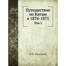 

Путешествие по Китаю в 1874- 1875. Том 2. П. Я. Пясецкий