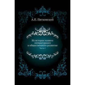 

Из истории нашего литературного и общественного развития Часть 1. А. П. Пятковский