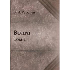 

Волга. Том 1. В. И. Рагозин