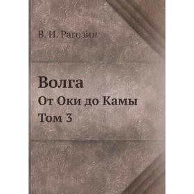 

Волга. От Оки до Камы. Том 3. В. И. Рагозин