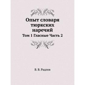 

Опыт словаря тюркских наречий. Том 1 Гласные Часть 2. В. В. Радлов