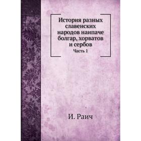 

История разных славенских народов наипаче болгар, хорватов и сербов Часть 1. И. Раич