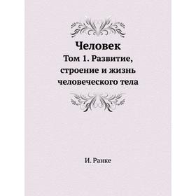 

Человек. Том 1. Развитие, строение и жизнь человеческого тела. И. Ранке