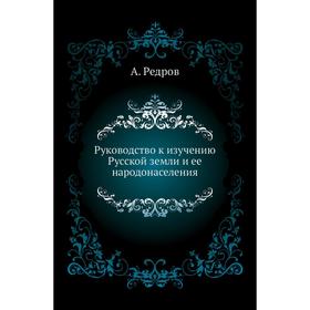

Руководство к изучению Русской земли и ее народонаселения. А. Редров