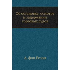

Об остановке, осмотре и задержании торговых судов. А. фон Резон