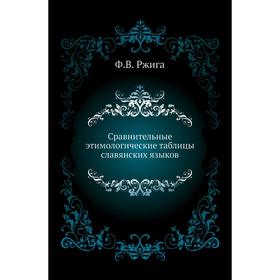

Сравнительные этимологические таблицы славянских языков. Ф. В. Ржига