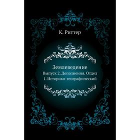 

Землеведение. Выпуск 2. Дополнения. Отдел 1. Историко-географический. К. Риттер