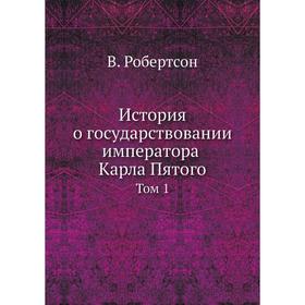 

История о государствовании императора Карла Пятого. Том 1. В. Робертсон