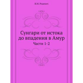 

Сунгари от истока до впадения в Амур. Части 1-2. В. М. Родевич